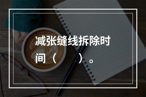 减张缝线拆除时间（　　）。