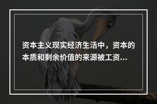 资本主义现实经济生活中，资本的本质和剩余价值的来源被工资所掩