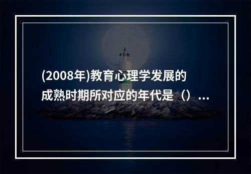 (2008年)教育心理学发展的成熟时期所对应的年代是（）。