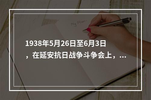 1938年5月26日至6月3日，在延安抗日战争斗争会上，毛泽