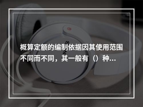 概算定额的编制依据因其使用范围不同而不同，其一般有（）种。