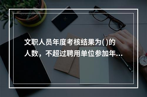 文职人员年度考核结果为( )的人数，不超过聘用单位参加年度考