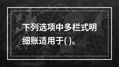 下列选项中多栏式明细账适用于( )。