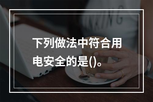 下列做法中符合用电安全的是()。