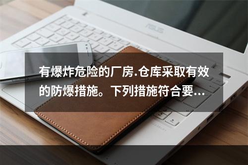 有爆炸危险的厂房.仓库采取有效的防爆措施。下列措施符合要求的