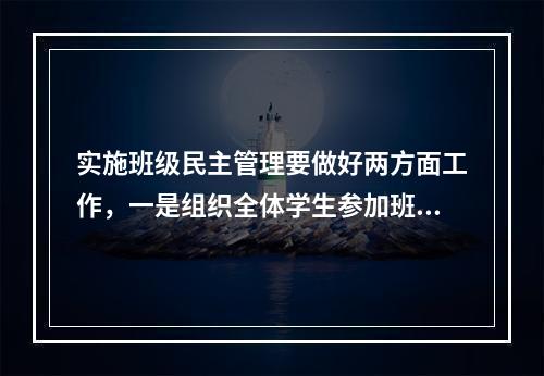 实施班级民主管理要做好两方面工作，一是组织全体学生参加班级全