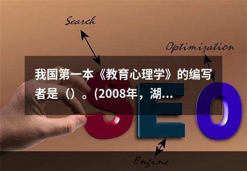 我国第一本《教育心理学》的编写者是（）。(2008年，湖南)