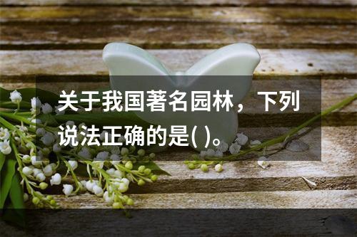 关于我国著名园林，下列说法正确的是( )。