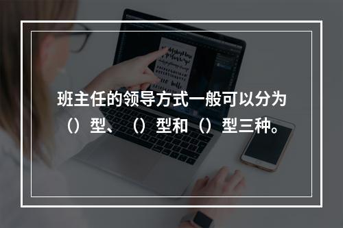 班主任的领导方式一般可以分为（）型、（）型和（）型三种。