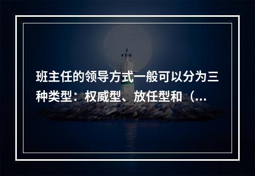 班主任的领导方式一般可以分为三种类型：权威型、放任型和（）。