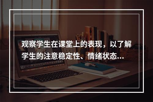 观察学生在课堂上的表现，以了解学生的注意稳定性、情绪状态和个