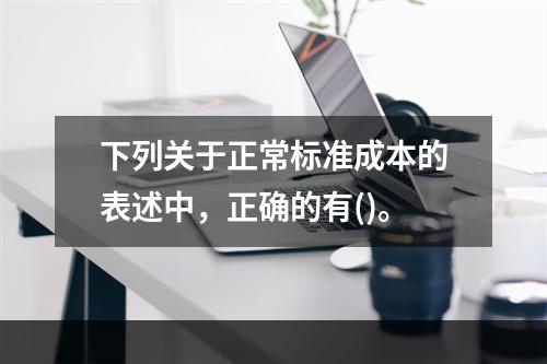 下列关于正常标准成本的表述中，正确的有()。