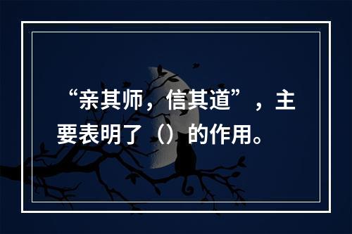 “亲其师，信其道”，主要表明了（）的作用。