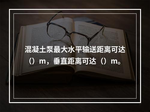 混凝土泵最大水平输送距离可达（）m，垂直距离可达（）m。