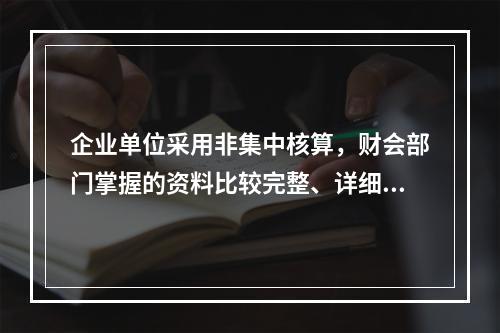 企业单位采用非集中核算，财会部门掌握的资料比较完整、详细。(