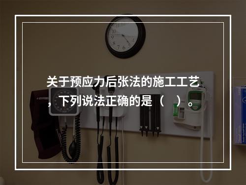 关于预应力后张法的施工工艺，下列说法正确的是（　）。