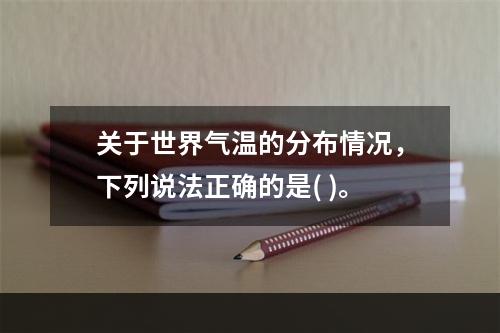 关于世界气温的分布情况，下列说法正确的是( )。