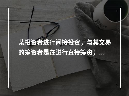 某投资者进行间接投资，与其交易的筹资者是在进行直接筹资；某投