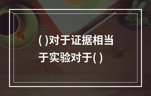 ( )对于证据相当于实验对于( )