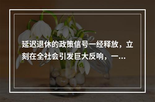 延迟退休的政策信号一经释放，立刻在全社会引发巨大反响，一时之