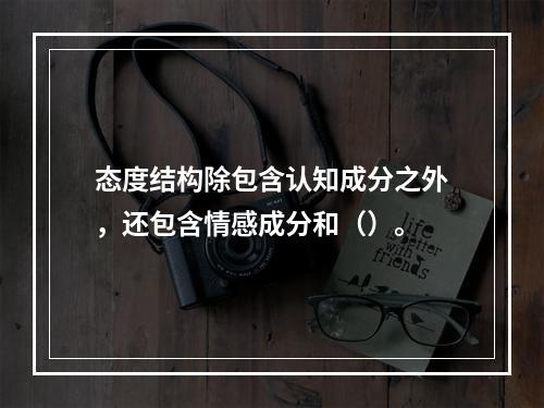 态度结构除包含认知成分之外，还包含情感成分和（）。