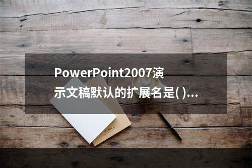 PowerPoint2007演示文稿默认的扩展名是( )。