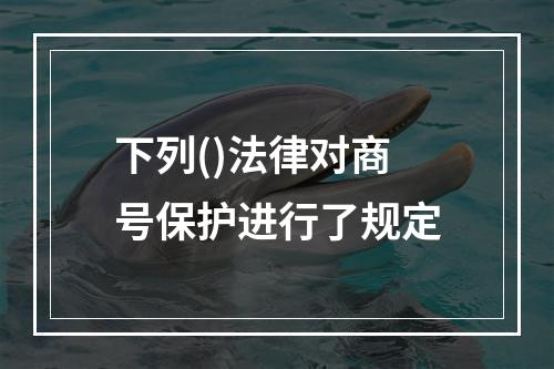 下列()法律对商号保护进行了规定