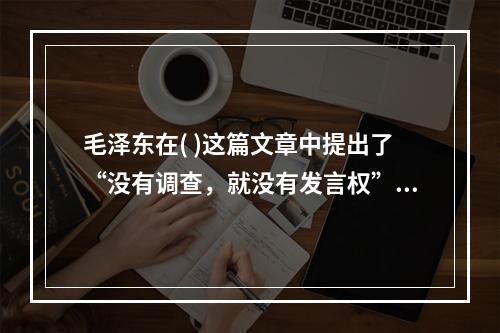 毛泽东在( )这篇文章中提出了“没有调查，就没有发言权”的著