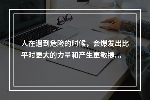 人在遇到危险的时候，会爆发出比平时更大的力量和产生更敏捷的反