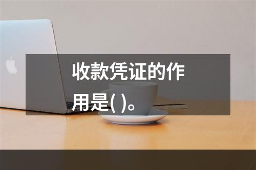 收款凭证的作用是( )。