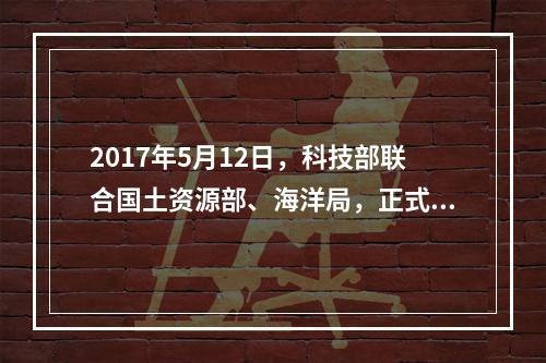 2017年5月12日，科技部联合国土资源部、海洋局，正式印发