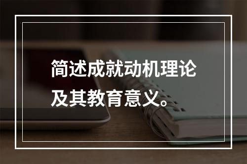 简述成就动机理论及其教育意义。