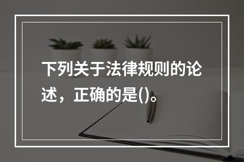 下列关于法律规则的论述，正确的是()。