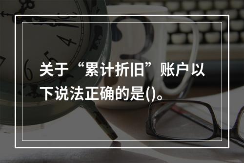 关于“累计折旧”账户以下说法正确的是()。