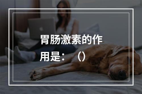 胃肠激素的作用是：（）