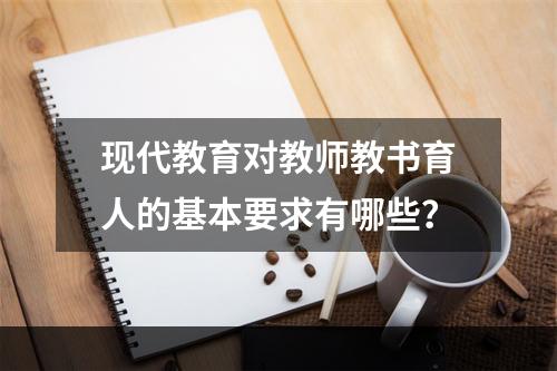 现代教育对教师教书育人的基本要求有哪些？