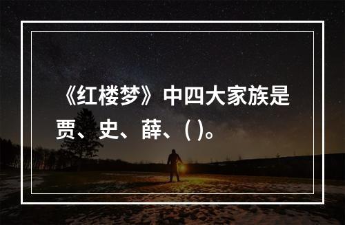 《红楼梦》中四大家族是贾、史、薛、( )。