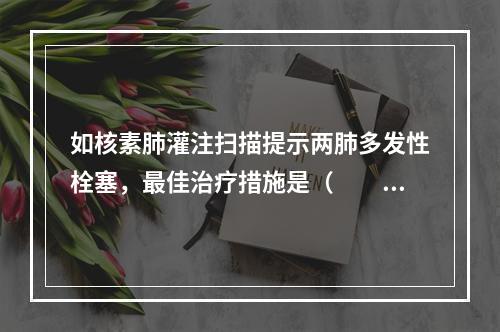 如核素肺灌注扫描提示两肺多发性栓塞，最佳治疗措施是（　　）。