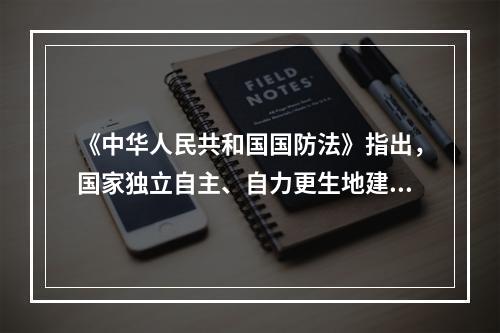 《中华人民共和国国防法》指出，国家独立自主、自力更生地建设和