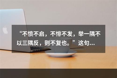 “不愤不启，不悱不发，举一隅不以三隅反，则不复也。”这句话出