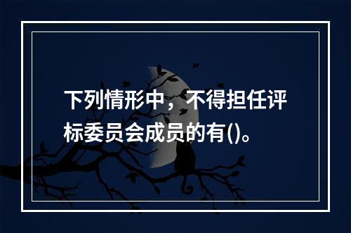 下列情形中，不得担任评标委员会成员的有()。