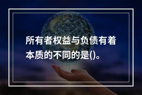 所有者权益与负债有着本质的不同的是()。