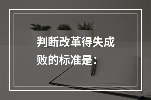 判断改革得失成败的标准是：