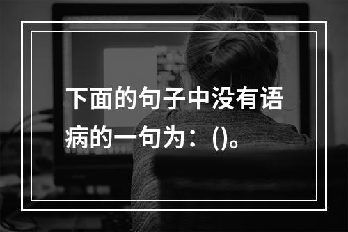 下面的句子中没有语病的一句为：()。