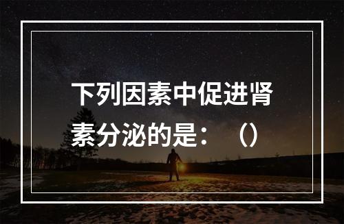 下列因素中促进肾素分泌的是：（）