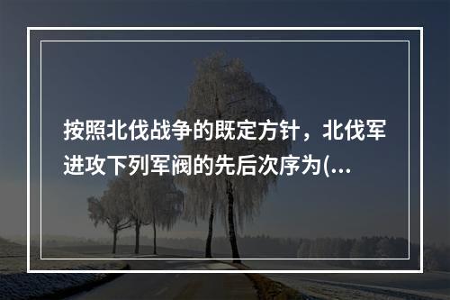 按照北伐战争的既定方针，北伐军进攻下列军阀的先后次序为()。