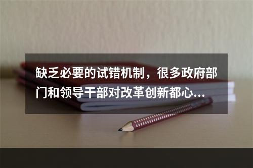 缺乏必要的试错机制，很多政府部门和领导干部对改革创新都心存(