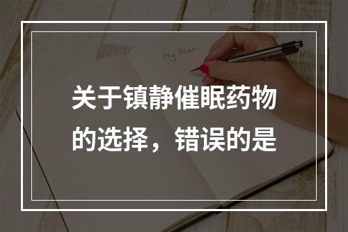 关于镇静催眠药物的选择，错误的是