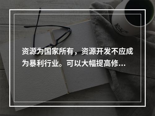 资源为国家所有，资源开发不应成为暴利行业。可以大幅提高修复基