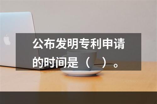 公布发明专利申请的时间是（　）。